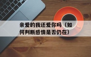 亲爱的我还爱你吗（如何判断感情是否仍在）