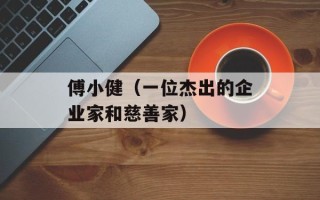 傅小健（一位杰出的企业家和慈善家）