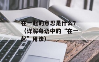 在一起的意思是什么？（详解粤语中的“在一起”用法）