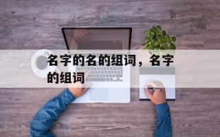 名字的名的组词，名字的组词