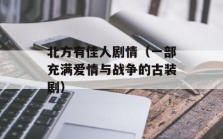 北方有佳人剧情（一部充满爱情与战争的古装剧）