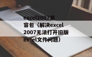 excel2007兼容包（解决excel2007无法打开旧版excel文件问题）