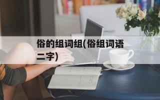 俗的组词组(俗组词语二字)