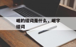 崛的组词是什么，崛字组词