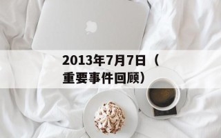 2013年7月7日（重要事件回顾）