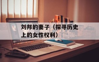 刘邦的妻子（探寻历史上的女性权利）