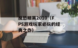 反恐精英2010（FPS游戏玩家必玩的经典之作）