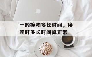 一般接吻多长时间，接吻时多长时间算正常