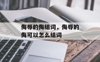 侮辱的侮组词，侮辱的侮可以怎么组词