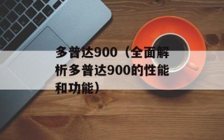 多普达900（全面解析多普达900的性能和功能）