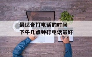 最适合打电话的时间 下午几点钟打电话最好