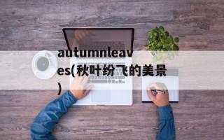 autumnleaves(秋叶纷飞的美景)