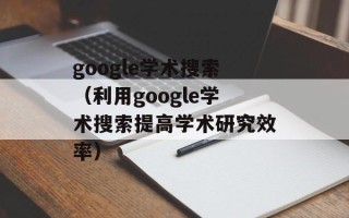 google学术搜索（利用google学术搜索提高学术研究效率）