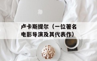 卢卡斯提尔（一位著名电影导演及其代表作）
