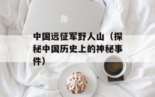 中国远征军野人山（探秘中国历史上的神秘事件）