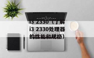 i3 2330（了解i3 2330处理器的性能和规格）