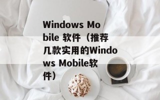 Windows Mobile 软件（推荐几款实用的Windows Mobile软件）