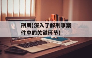 刑房(深入了解刑事案件中的关键环节)