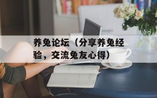 养兔论坛（分享养兔经验，交流兔友心得）