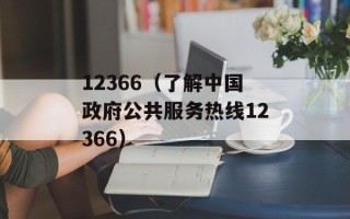 12366（了解中国政府公共服务热线12366）