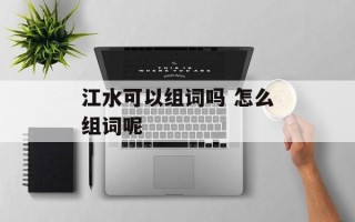 江水可以组词吗 怎么组词呢