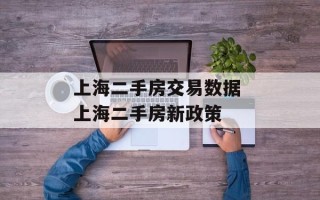 上海二手房交易数据 上海二手房新政策