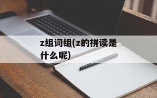 z组词组(z的拼读是什么呢)