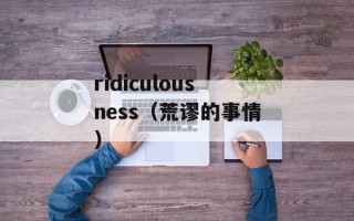 ridiculousness（荒谬的事情）