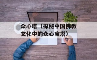 众心塔（探秘中国佛教文化中的众心宝塔）