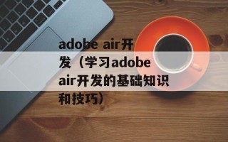 adobe air开发（学习adobe air开发的基础知识和技巧）