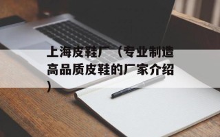 上海皮鞋厂（专业制造高品质皮鞋的厂家介绍）