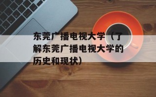 东莞广播电视大学（了解东莞广播电视大学的历史和现状）