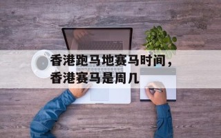 香港跑马地赛马时间，香港赛马是周几