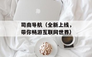司南导航（全新上线，带你畅游互联网世界）