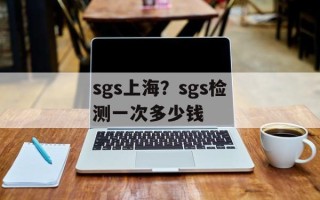 sgs上海？sgs检测一次多少钱