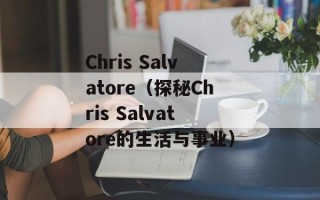 Chris Salvatore（探秘Chris Salvatore的生活与事业）