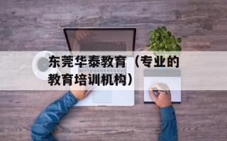 东莞华泰教育（专业的教育培训机构）