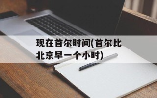 现在首尔时间(首尔比北京早一个小时)
