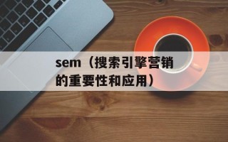 sem（搜索引擎营销的重要性和应用）