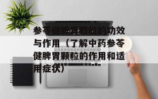 参苓健脾胃颗粒的功效与作用（了解中药参苓健脾胃颗粒的作用和适用症状）