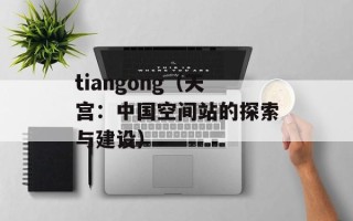 tiangong（天宫：中国空间站的探索与建设）
