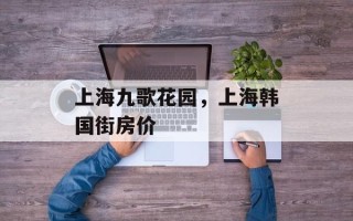 上海九歌花园，上海韩国街房价