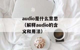 audio是什么意思（解释audio的含义和用法）
