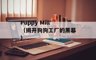 Puppy Mill（揭开狗狗工厂的黑幕）