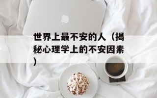 世界上最不安的人（揭秘心理学上的不安因素）