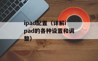 ipad配置（详解ipad的各种设置和调整）