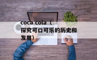 coca cola（探究可口可乐的历史和发展）