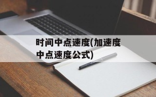 时间中点速度(加速度中点速度公式)