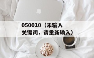 050010（未输入关键词，请重新输入）