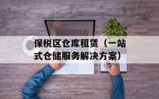 保税区仓库租赁（一站式仓储服务解决方案）